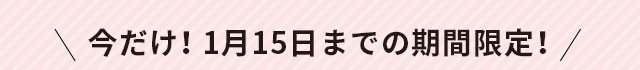 今だけ！1月15日までの期間限定！