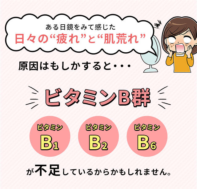 ある日鏡をみて感じた日々の“疲れ”と“肌荒れ” 原因はもしかすると...ビタミンB群が不足しているからかもしれません。