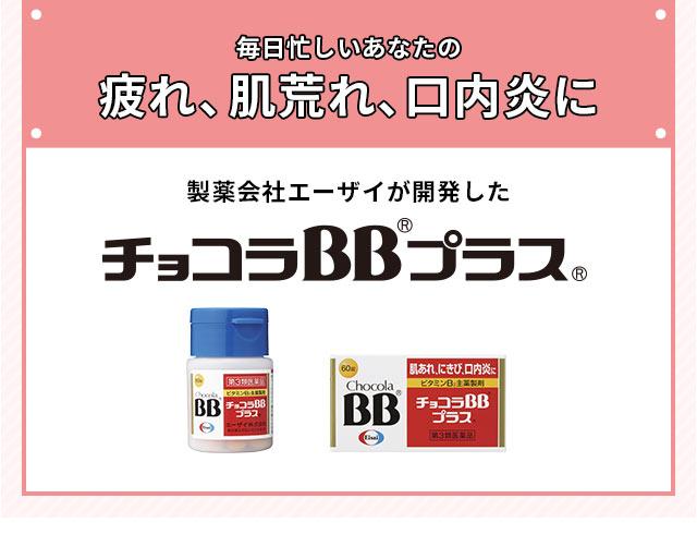 毎日忙しいあなたの疲れ、肌荒れ、口内炎に製薬会社エーザイが開発したチョコラBBプラス