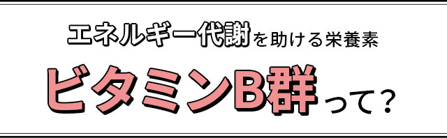 エネルギー代謝を助ける栄養素ビタミンB群って？