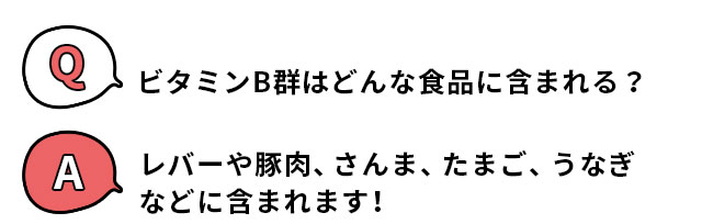 Q.ビタミンB群はどんな食品に含まれる？ A.レバーや豚肉、さんま、たまご、うなぎなどに含まれます！