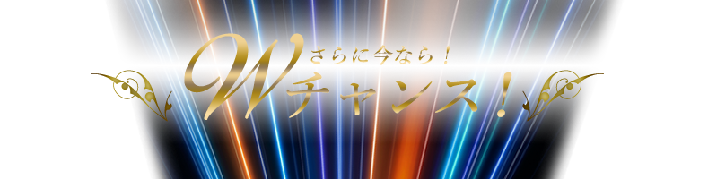 さらに今なら！Wチャンス！