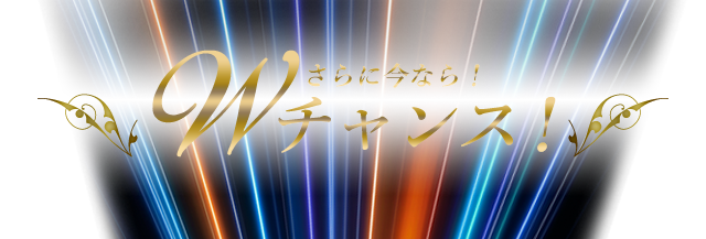 さらに今なら！Wチャンス！