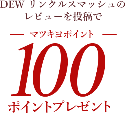 DEW リンクルスマッシュのレビューを投稿でマツキヨポイント100ポイントプレゼント
