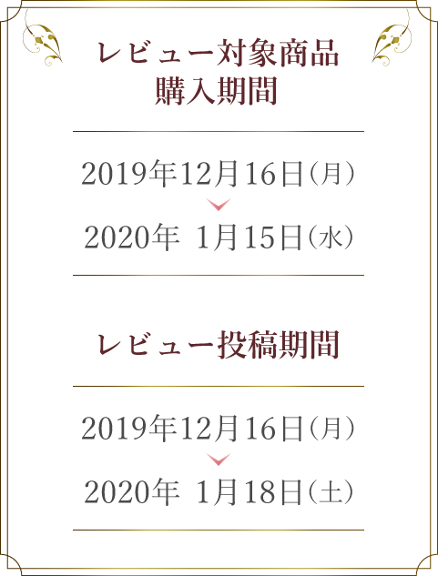 レビュー対象商品購入期間　2019年12月16日（月）〜2020年1月15日（水）　レビュー投稿期間2019年12月16日（月）〜2020年1月18日（土）