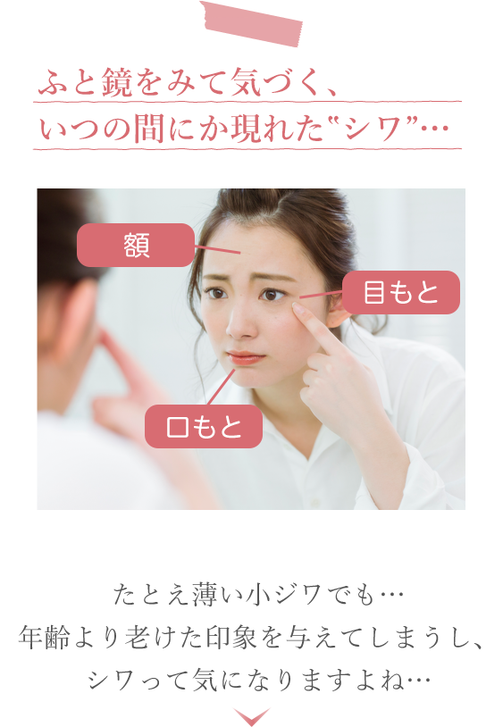 ふと鏡をみて気づく、いつの間にか現れた‟シワ”…　たとえ薄い小ジワでも…年齢より老けた印象を与えてしまうし、シワって気になりますよね…