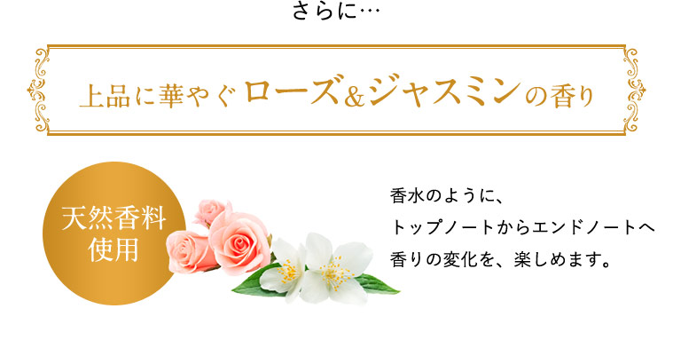 さらに上品に華やぐローズ&ジャスミンの香り