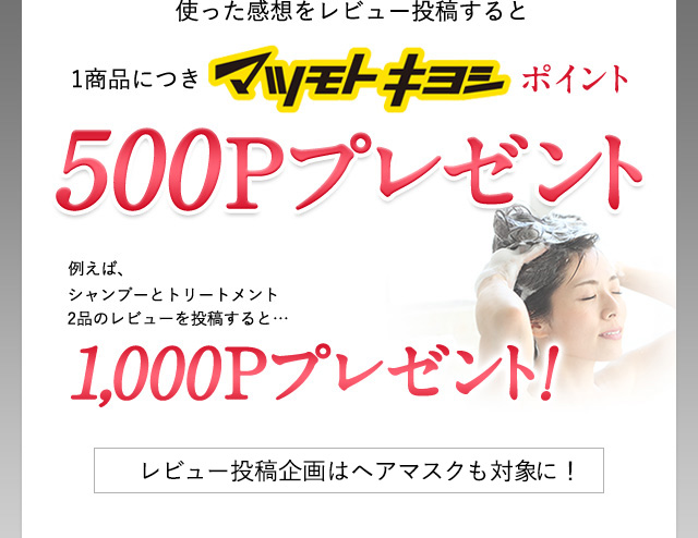 使った感想をレビュー投稿すると1商品につきマツモトキヨシポイント500Pプレゼント