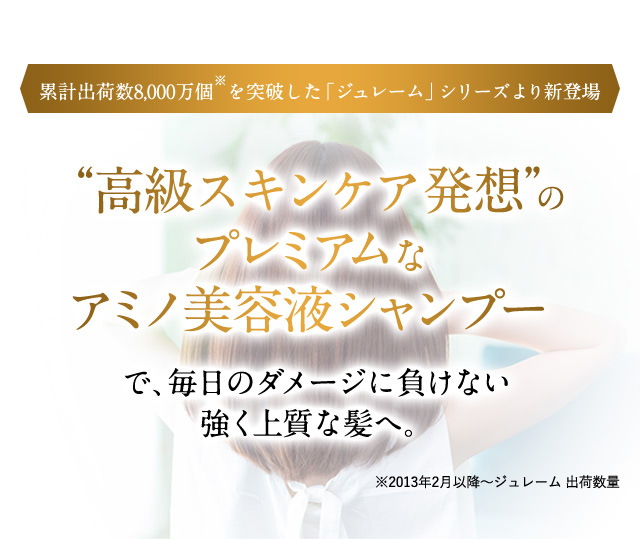 “高級スキンケア発想”のプレミアムなアミノ美容液シャンプーで、毎日のダメージに負けない強く上質な髪へ。