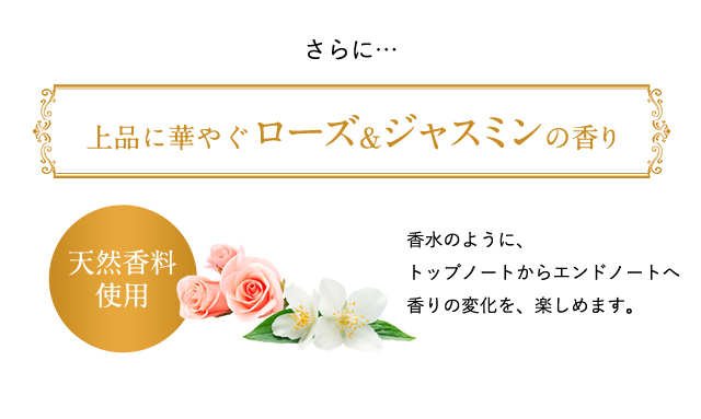 さらに上品に華やぐローズ&ジャスミンの香り