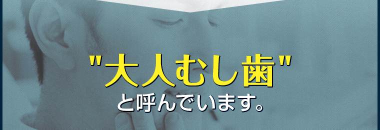 大人むし歯と呼んでいます。