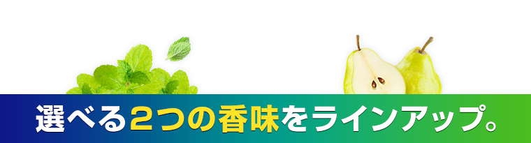 選べる２つの香味をラインアップ。