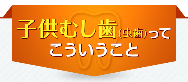 子供むし歯(虫歯)ってこういうこと