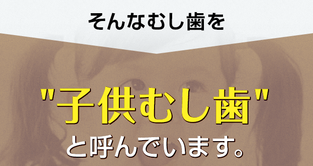 子供むし歯と呼んでいます。
