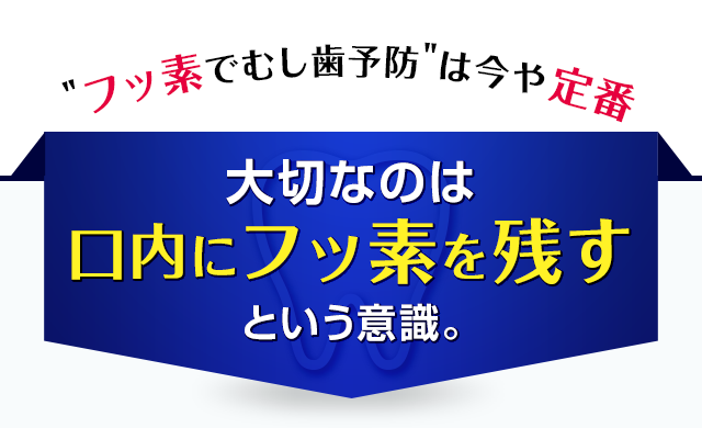 大切なのは口内にフッ素を残すという意識。