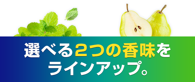 選べる２つの香味をラインアップ。