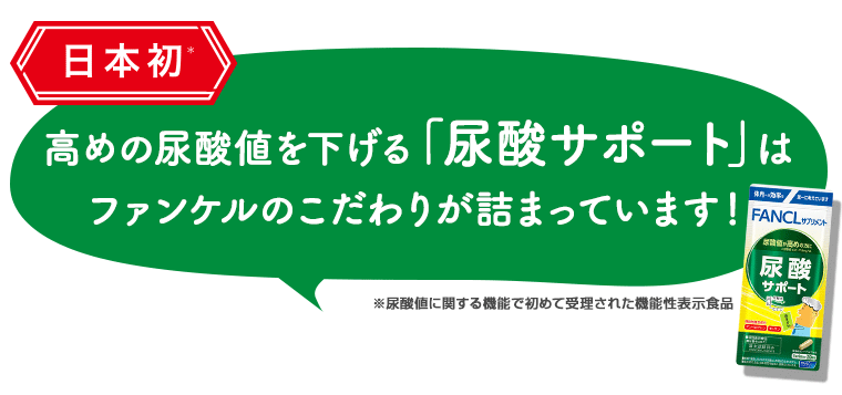 日本初！高めの尿酸値を下げる「尿酸サポート」はファンケルのこだわりが詰まっています！