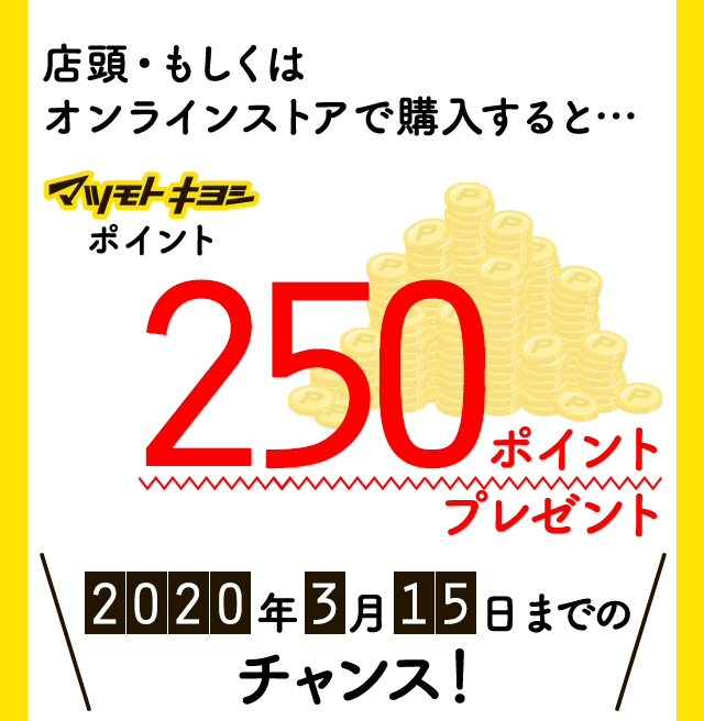 店頭・もしくはオンラインストアで購入すると…マツモトキヨシポイント250ポイントプレゼント