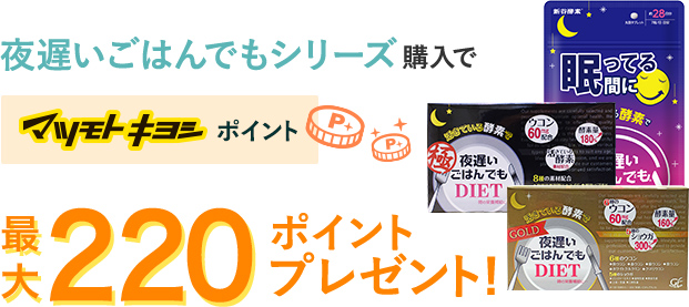 夜遅いご飯でもシリーズ購入でマツモトキヨシポイント最大220ポイントプレゼント！