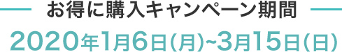お得に購入キャンペーン 2020年1月6日(月)～3月15日(日)