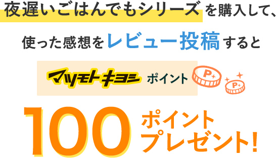 夜遅いご飯でもシリーズを購入して、使った乾燥をレビュー投稿するとマツモトキヨシポイント100ポイントプレゼント
