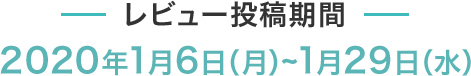 レビュー投稿期間 2020年1月6日(月)～1月29日(水)
