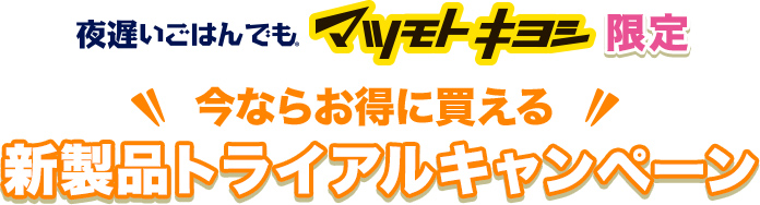 夜遅いごはんでも マツモトキヨシ限定 今ならお得に買える新製品トライアルキャンペーン