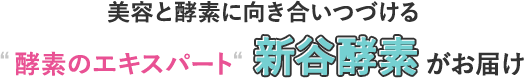酵素の力で健康と美容に向き合いつづける“酵素のエキスパート”新谷酵素がお届け