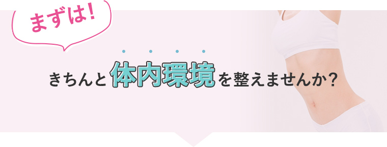 まずは！きちんと体内環境を整えませんか？