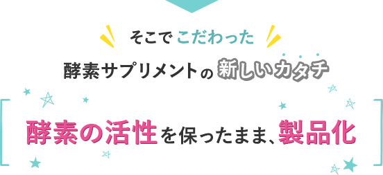 そこでこだわった酵素サプリメントの新しいカタチ 酵素の活性を保ったまま、製品化