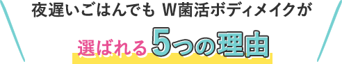 夜遅いごはんでも W菌活ボディメイクが選ばれる5つの理由
