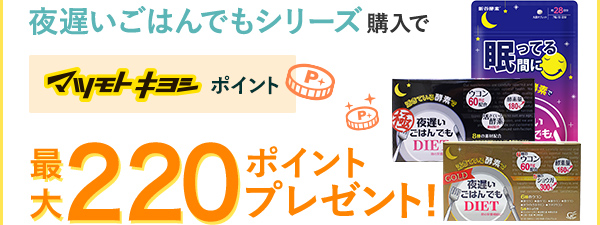 夜遅いご飯でもシリーズ購入でマツモトキヨシポイント最大220ポイントプレゼント！