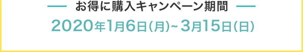 お得に購入キャンペーン 2020年1月6日(月)～3月15日(日)