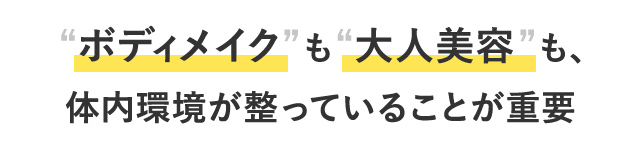 ボディメイクも大人美容も体内環境が整っていることが重要