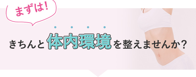 まずは！きちんと体内環境を整えませんか？