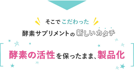 そこでこだわった酵素サプリメントの新しいカタチ 酵素の活性を保ったまま、製品化