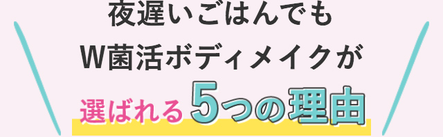 夜遅いごはんでも W菌活ボディメイクが選ばれる5つの理由