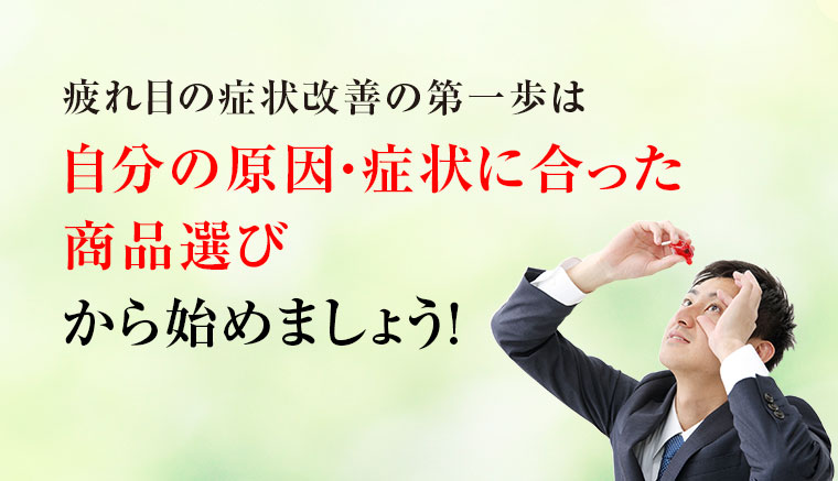 疲れ目の症状改善の第一歩は自分の原因・症状に合った商品選びから始めましょう！