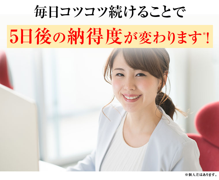 毎日コツコツ続けることで5日後の納得度が変わります！