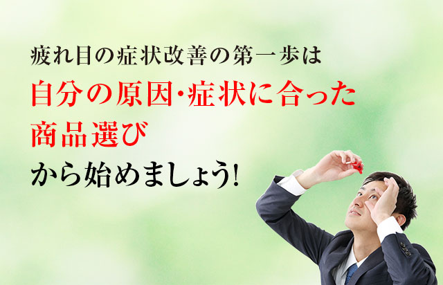 疲れ目の症状改善の第一歩は自分の原因・症状に合った商品選びから始めましょう！