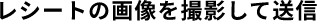 レシートの画像を撮影して送信