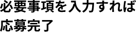必要事項を入力すれば応募完了