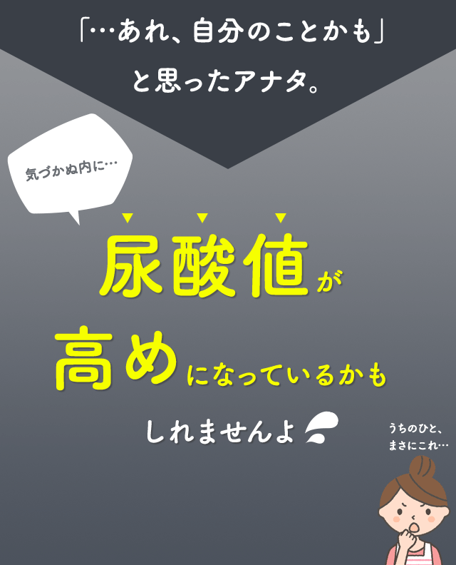 「…あれ、自分のことかも」と思ったアナタ。気づかぬうちに…尿酸値が高めになっているかもしれませんよ。