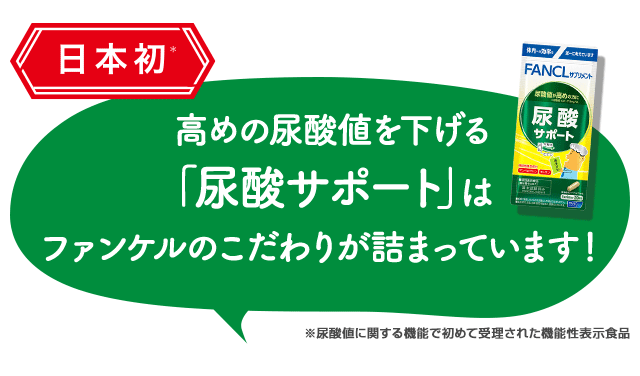 日本初！高めの尿酸値を下げる「尿酸サポート」はファンケルのこだわりが詰まっています！