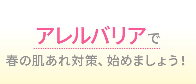 アレルバリアで春の肌あれ対策、始めましょう！