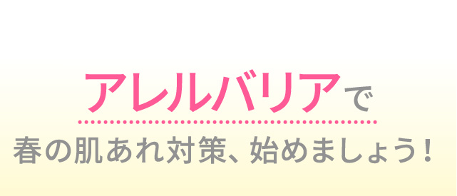アレルバリアで春の肌あれ対策、始めましょう！