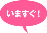 いますぐ！