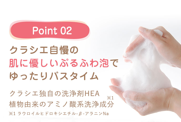 Point 02 クラシエ自慢の肌に優しいぷるふわ泡でゆったりバスタイム