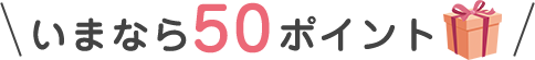 いまなら50ポイント