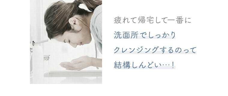 洗面所でしっかりクレンジングするのって結構しんどい…！